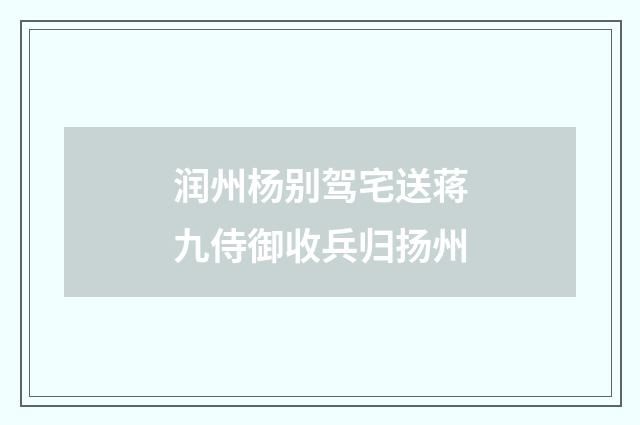 润州杨别驾宅送蒋九侍御收兵归扬州