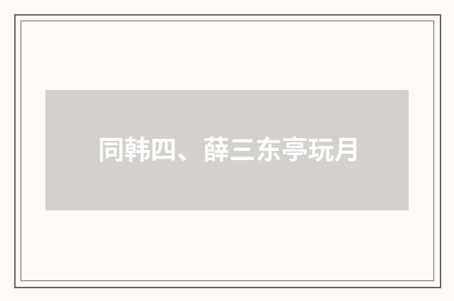 同韩四、薛三东亭玩月