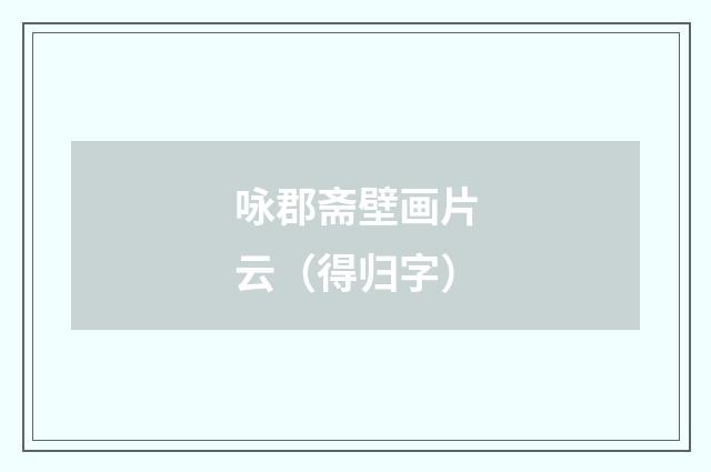 咏郡斋壁画片云（得归字）