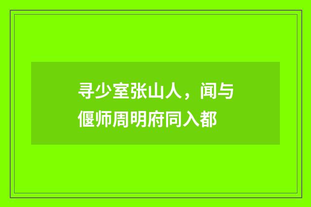 寻少室张山人，闻与偃师周明府同入都