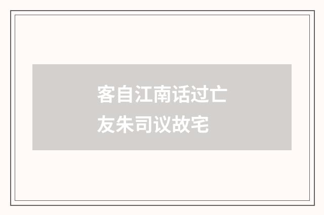 客自江南话过亡友朱司议故宅