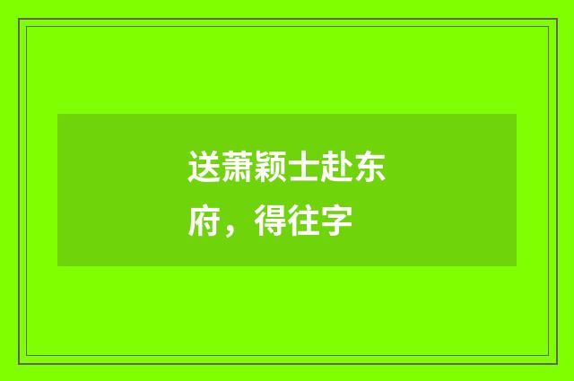 送萧颖士赴东府，得往字