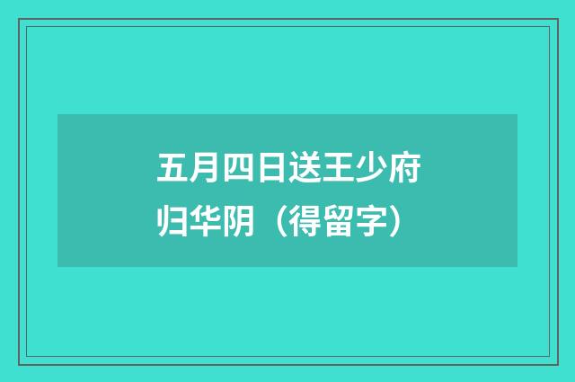 五月四日送王少府归华阴（得留字）