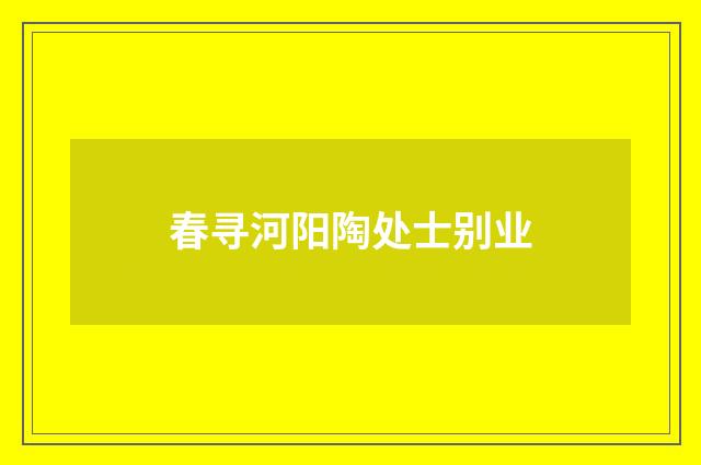 春寻河阳陶处士别业
