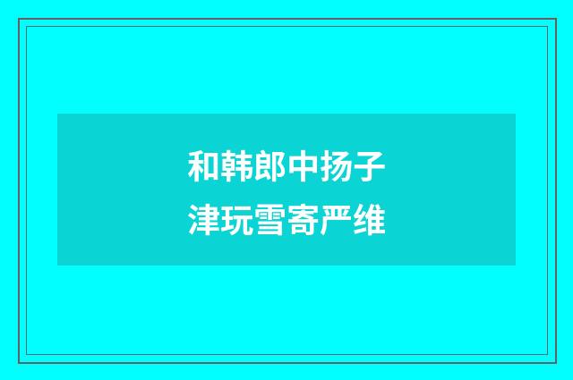 和韩郎中扬子津玩雪寄严维