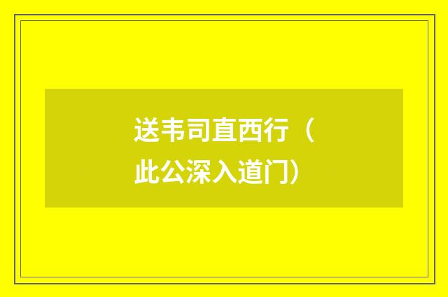 送韦司直西行（此公深入道门）