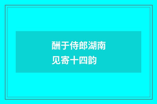 酬于侍郎湖南见寄十四韵