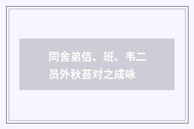 同舍弟佶、班、韦二员外秋苔对之成咏