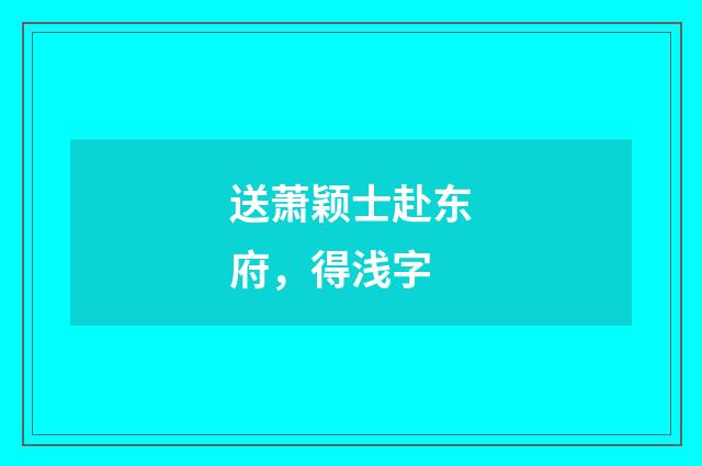送萧颖士赴东府，得浅字