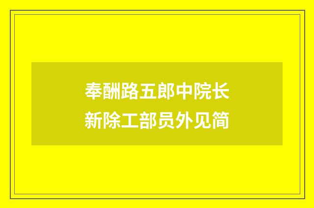 奉酬路五郎中院长新除工部员外见简