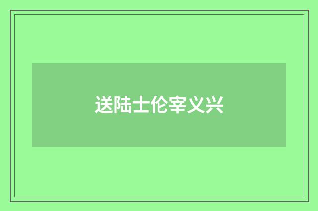 送陆士伦宰义兴