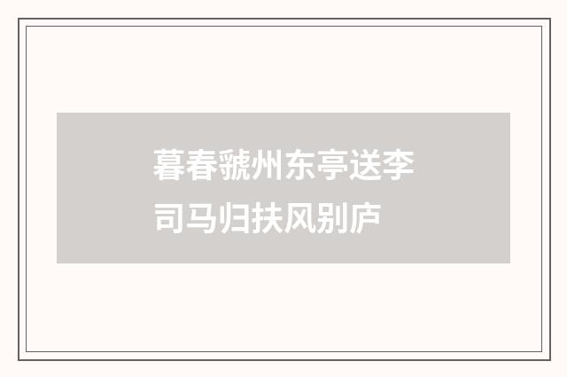暮春虢州东亭送李司马归扶风别庐