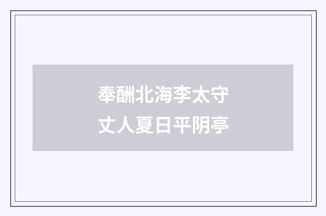 奉酬北海李太守丈人夏日平阴亭