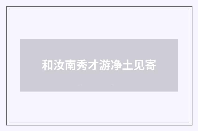和汝南秀才游净土见寄