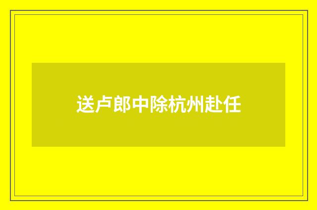 送卢郎中除杭州赴任