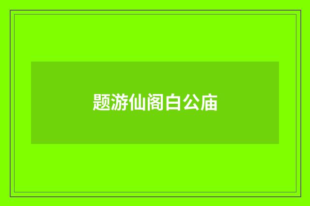 题游仙阁白公庙