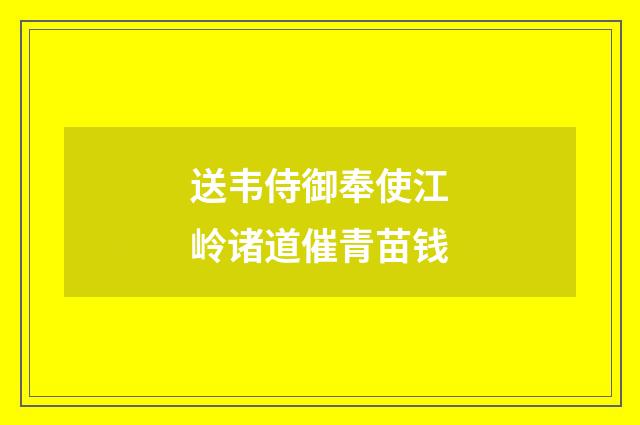 送韦侍御奉使江岭诸道催青苗钱