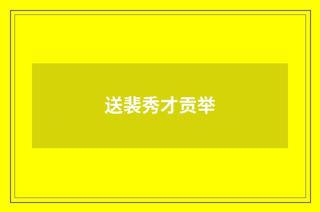 送裴秀才贡举