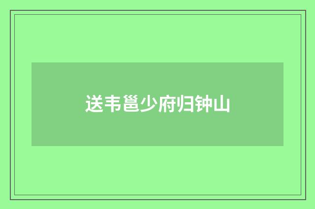 送韦邕少府归钟山