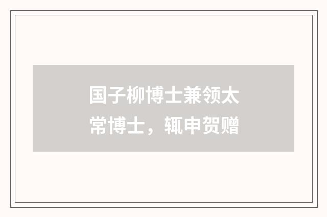 国子柳博士兼领太常博士，辄申贺赠
