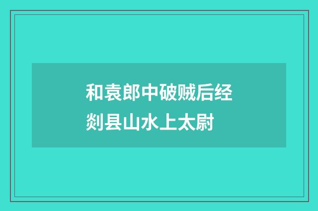 和袁郎中破贼后经剡县山水上太尉