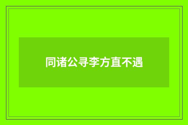 同诸公寻李方直不遇