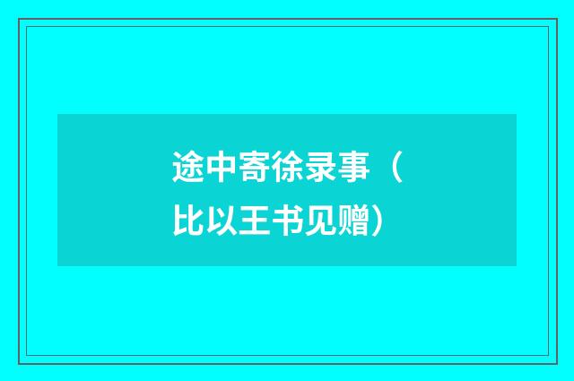 途中寄徐录事（比以王书见赠）