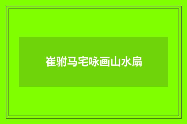 崔驸马宅咏画山水扇