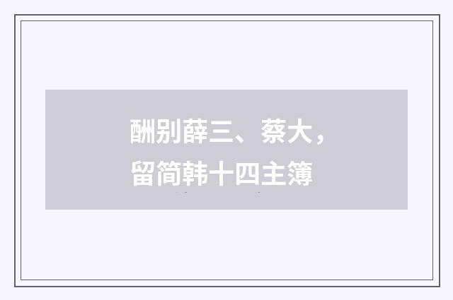 酬别薛三、蔡大，留简韩十四主簿