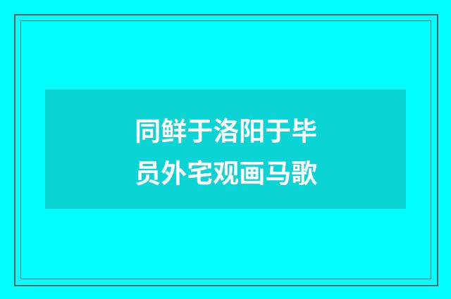 同鲜于洛阳于毕员外宅观画马歌