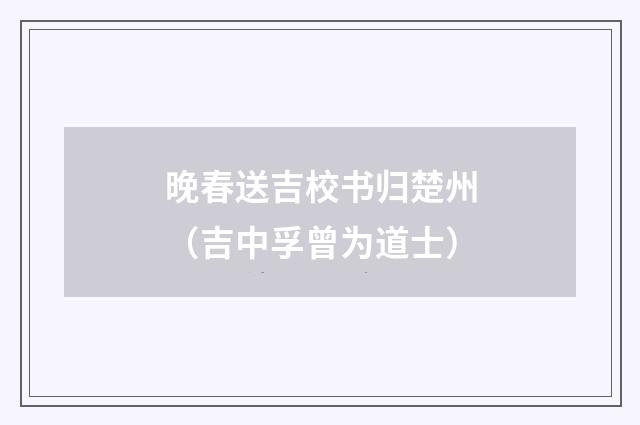 晚春送吉校书归楚州（吉中孚曾为道士）