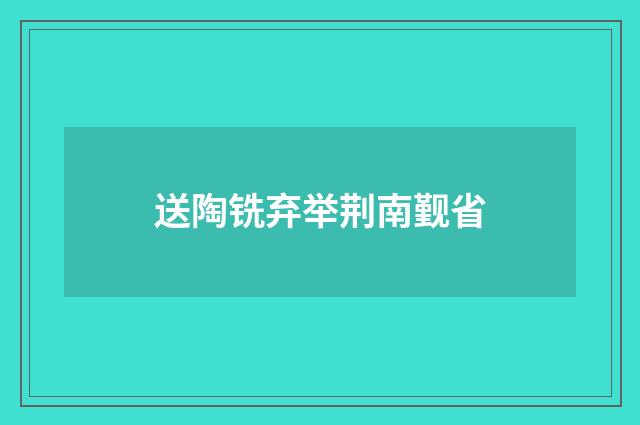 送陶铣弃举荆南觐省