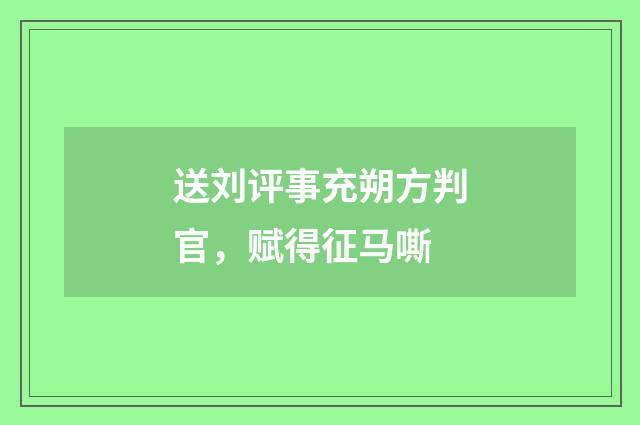 送刘评事充朔方判官，赋得征马嘶