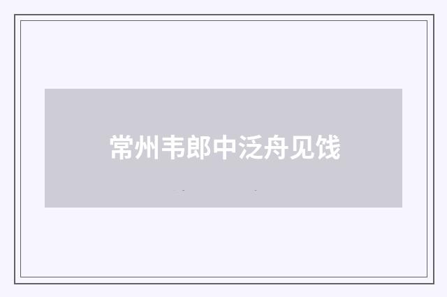 常州韦郎中泛舟见饯