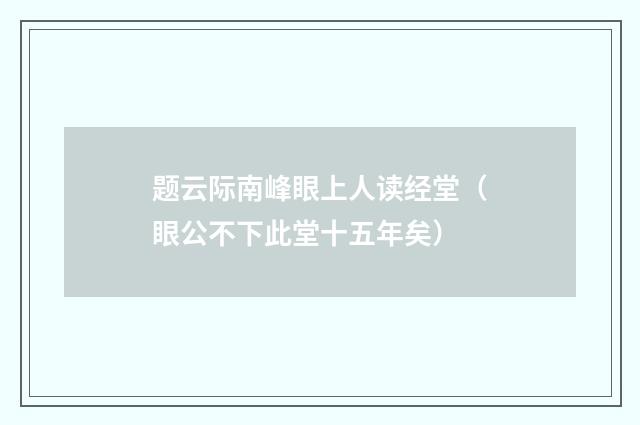 题云际南峰眼上人读经堂（眼公不下此堂十五年矣）