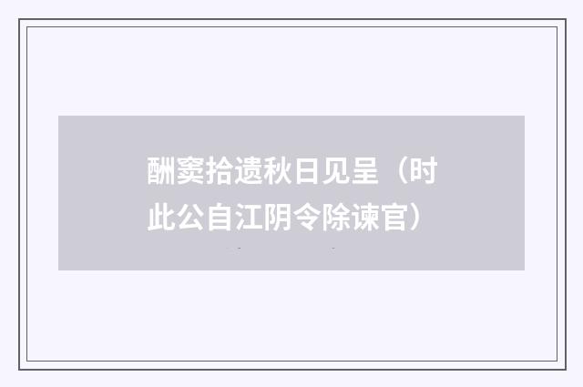 酬窦拾遗秋日见呈（时此公自江阴令除谏官）