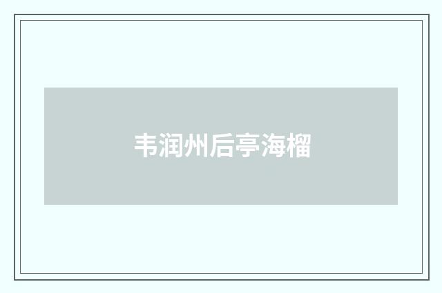 韦润州后亭海榴