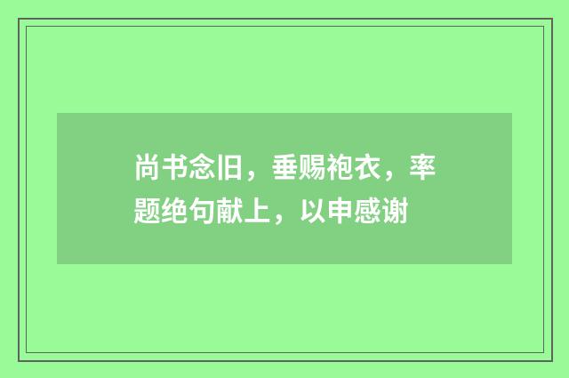 尚书念旧，垂赐袍衣，率题绝句献上，以申感谢