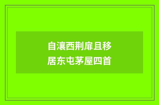 自瀼西荆扉且移居东屯茅屋四首