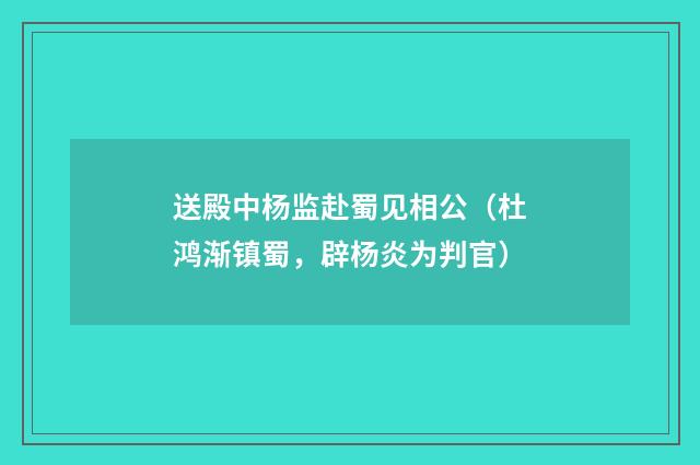 送殿中杨监赴蜀见相公（杜鸿渐镇蜀，辟杨炎为判官）
