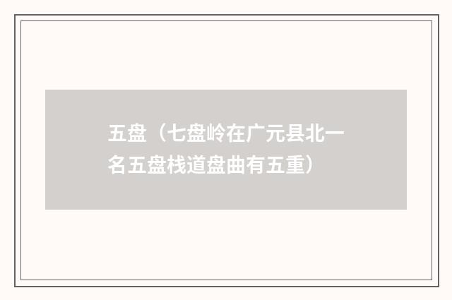 五盘（七盘岭在广元县北一名五盘栈道盘曲有五重）