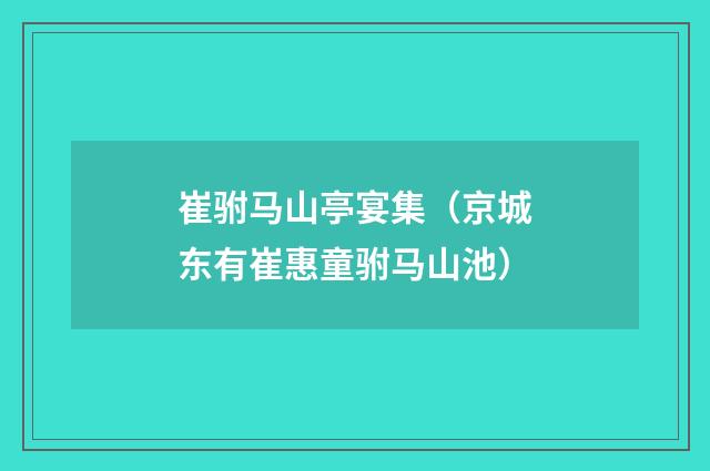 崔驸马山亭宴集（京城东有崔惠童驸马山池）