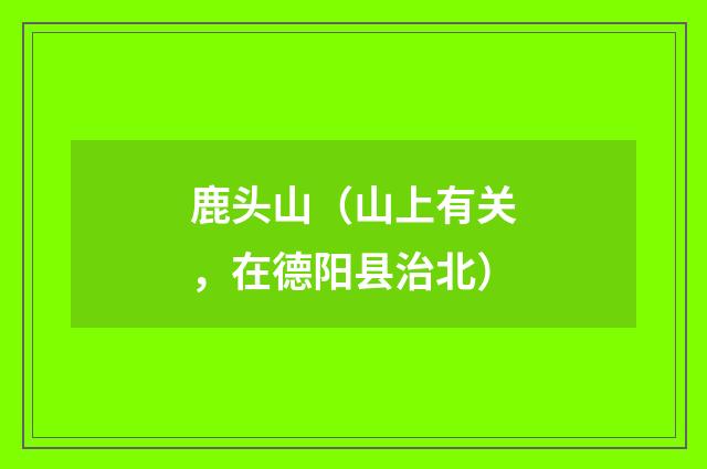 鹿头山（山上有关，在德阳县治北）