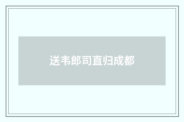 送韦郎司直归成都