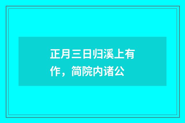正月三日归溪上有作，简院内诸公
