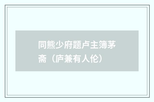 同熊少府题卢主簿茅斋（庐兼有人伦）