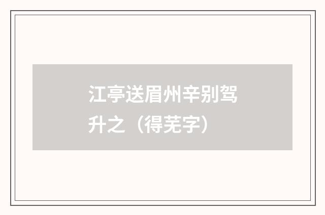江亭送眉州辛别驾升之（得芜字）