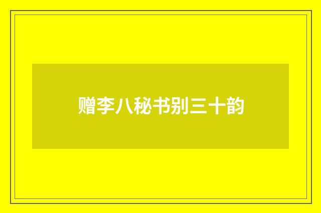 赠李八秘书别三十韵