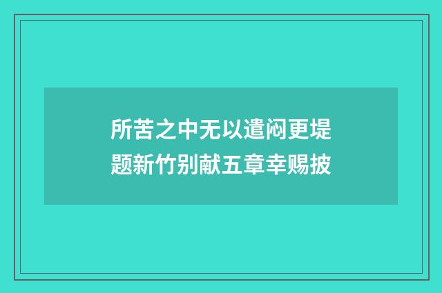 所苦之中无以遣闷更堤题新竹别献五章幸赐披