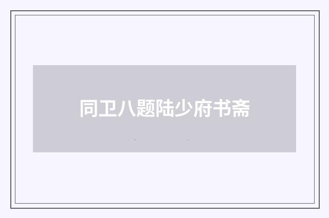同卫八题陆少府书斋